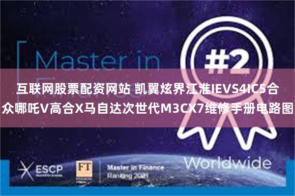 互联网股票配资网站 凯翼炫界江淮IEVS4IC5合众哪吒V高合X马自达次世代M3CX7维修手册电路图