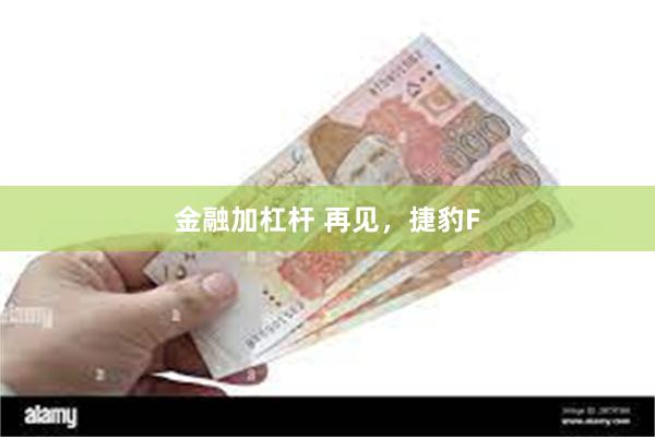 金融加杠杆 再见，捷豹F