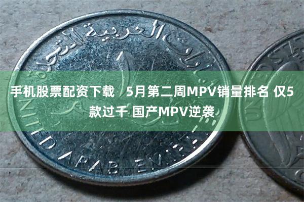 手机股票配资下载   5月第二周MPV销量排名 仅5款过千 国产MPV逆袭