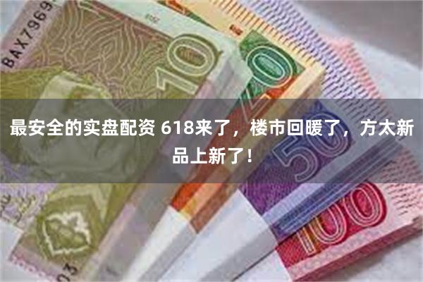 最安全的实盘配资 618来了，楼市回暖了，方太新品上新了！