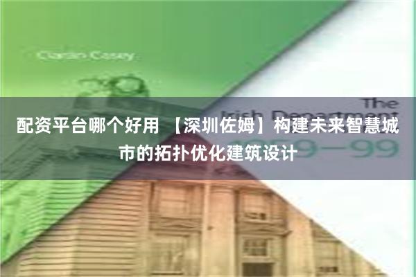 配资平台哪个好用 【深圳佐姆】构建未来智慧城市的拓扑优化建筑设计