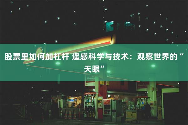 股票里如何加杠杆 遥感科学与技术：观察世界的“天眼”