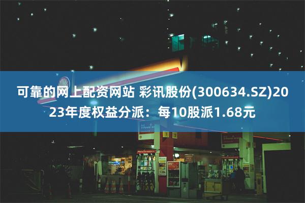 可靠的网上配资网站 彩讯股份(300634.SZ)2023年度权益分派：每10股派1.68元