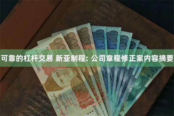 可靠的杠杆交易 新亚制程: 公司章程修正案内容摘要