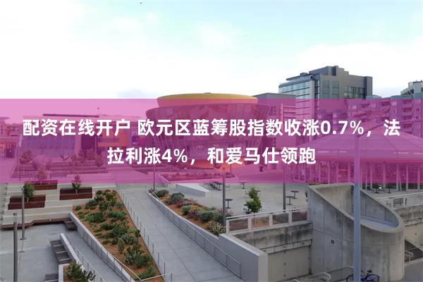 配资在线开户 欧元区蓝筹股指数收涨0.7%，法拉利涨4%，和爱马仕领跑