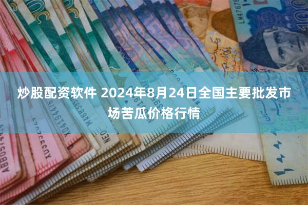 炒股配资软件 2024年8月24日全国主要批发市场苦瓜价格行情