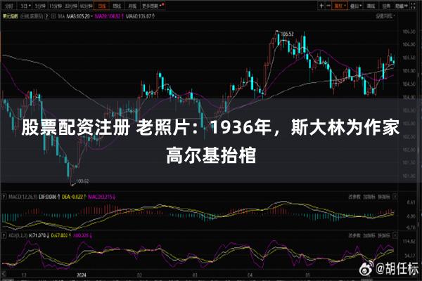 股票配资注册 老照片：1936年，斯大林为作家高尔基抬棺