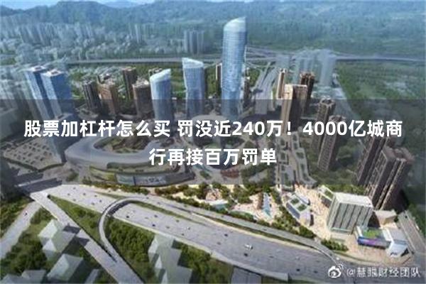 股票加杠杆怎么买 罚没近240万！4000亿城商行再接百万罚单