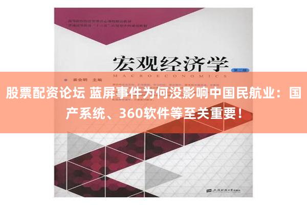 股票配资论坛 蓝屏事件为何没影响中国民航业：国产系统、360软件等至关重要！