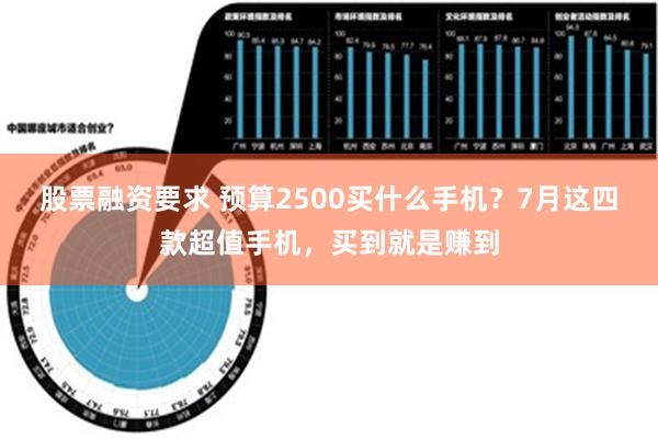 股票融资要求 预算2500买什么手机？7月这四款超值手机，买到就是赚到