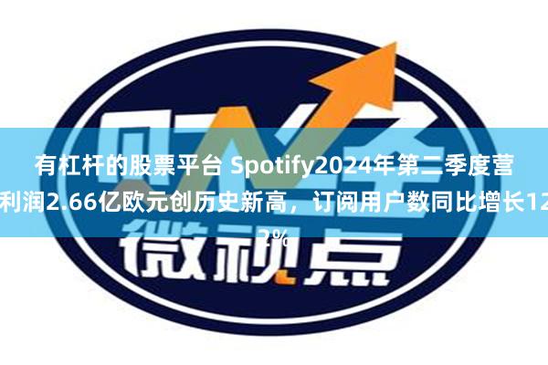 有杠杆的股票平台 Spotify2024年第二季度营业利润2.66亿欧元创历史新高，订阅用户数同比增长12%