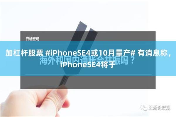 加杠杆股票 #iPhoneSE4或10月量产# 有消息称，iPhoneSE4将于