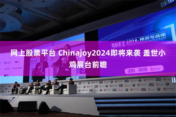 网上股票平台 Chinajoy2024即将来袭 盖世小鸡展台前瞻