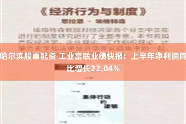 哈尔滨股票配资 工业富联业绩快报：上半年净利润同比增长22.04%