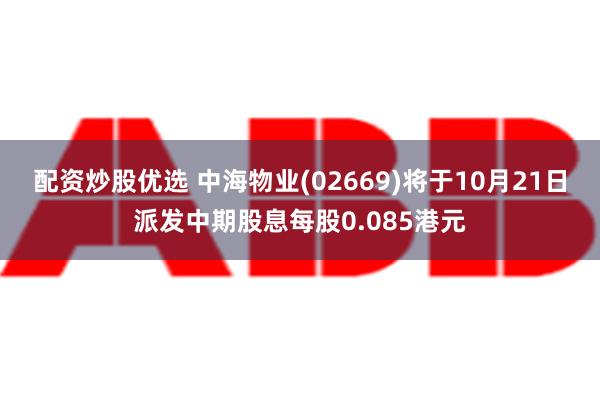 配资炒股优选 中海物业(02669)将于10月21日派发中期股息每股0.085港元