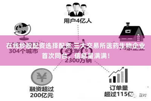 在线炒股配资选择配资 三大交易所医药生物企业首次同台，信息量满满！