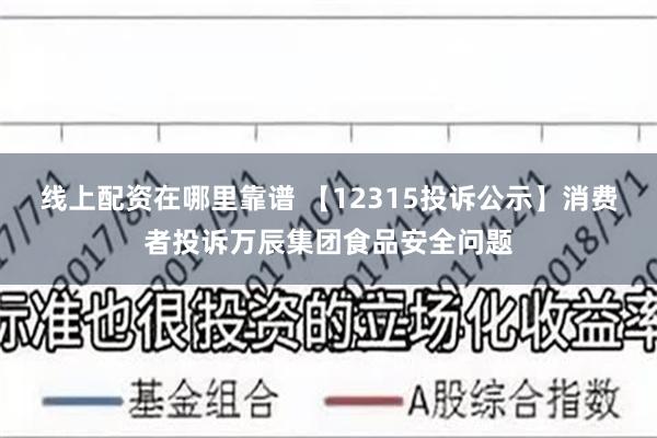 线上配资在哪里靠谱 【12315投诉公示】消费者投诉万辰集团食品安全问题