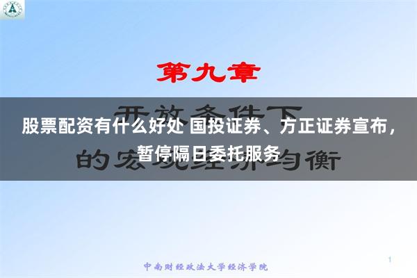 股票配资有什么好处 国投证券、方正证券宣布，暂停隔日委托服务