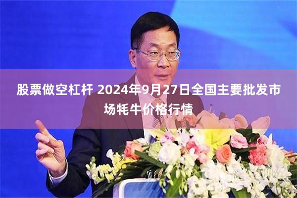 股票做空杠杆 2024年9月27日全国主要批发市场牦牛价格行情