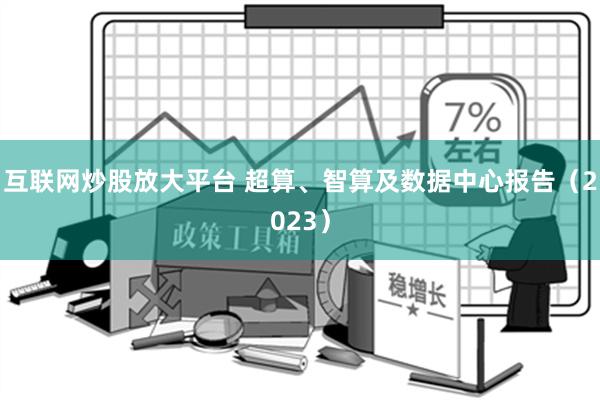 互联网炒股放大平台 超算、智算及数据中心报告（2023）