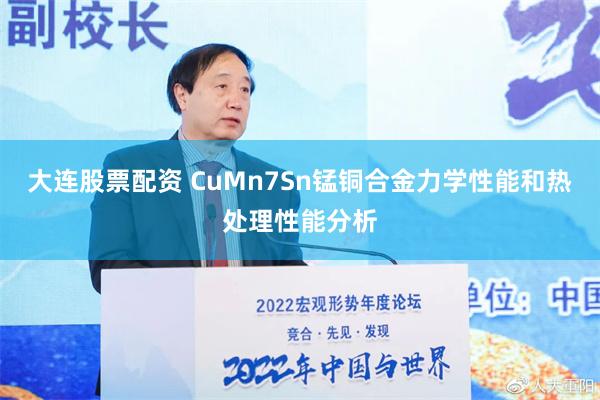 大连股票配资 CuMn7Sn锰铜合金力学性能和热处理性能分析