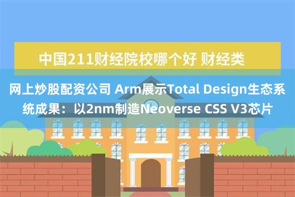 网上炒股配资公司 Arm展示Total Design生态系统成果：以2nm制造Neoverse CSS V3芯片