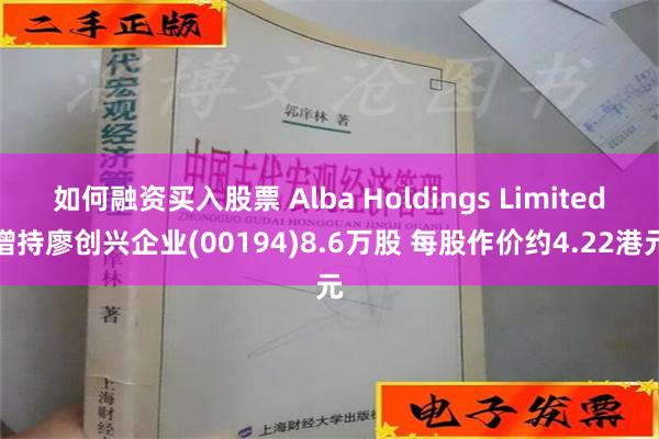 如何融资买入股票 Alba Holdings Limited增持廖创兴企业(00194)8.6万股 每股作价约4.22港元