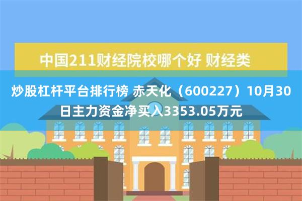 炒股杠杆平台排行榜 赤天化（600227）10月30日主力资金净买入3353.05万元