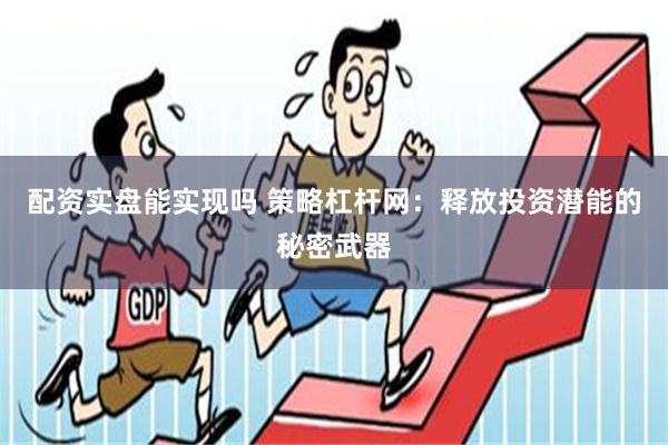 配资实盘能实现吗 策略杠杆网：释放投资潜能的秘密武器