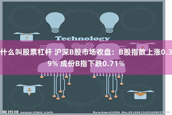 什么叫股票杠杆 沪深B股市场收盘：B股指数上涨0.39% 成份B指下跌0.71%