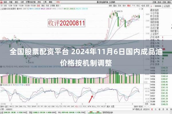 全国股票配资平台 2024年11月6日国内成品油价格按机制调整