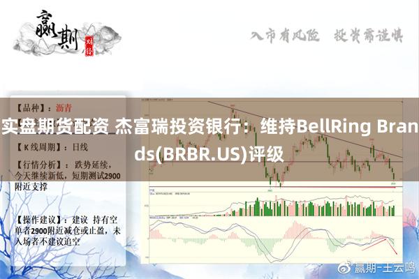 实盘期货配资 杰富瑞投资银行：维持BellRing Brands(BRBR.US)评级