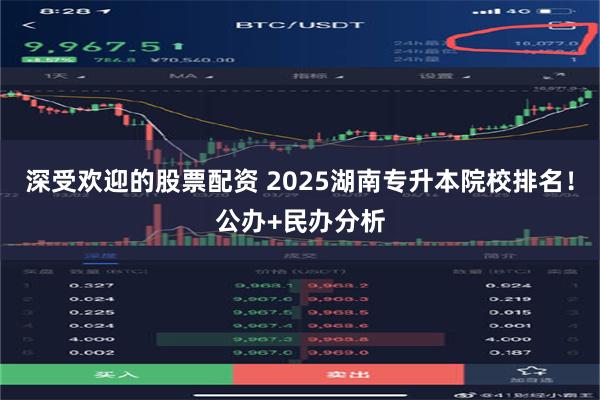 深受欢迎的股票配资 2025湖南专升本院校排名！公办+民办分析