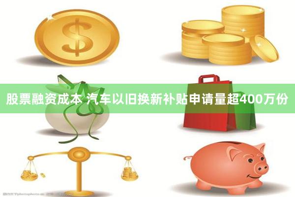 股票融资成本 汽车以旧换新补贴申请量超400万份