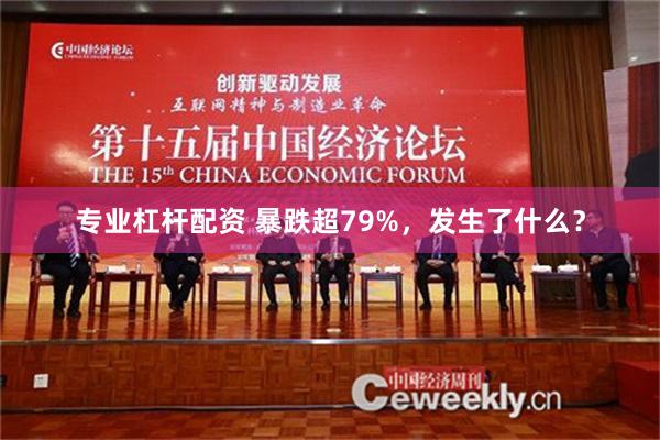 专业杠杆配资 暴跌超79%，发生了什么？