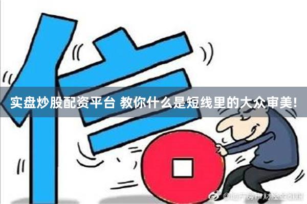 实盘炒股配资平台 教你什么是短线里的大众审美!