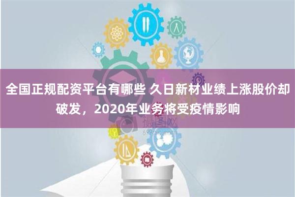 全国正规配资平台有哪些 久日新材业绩上涨股价却破发，2020年业务将受疫情影响