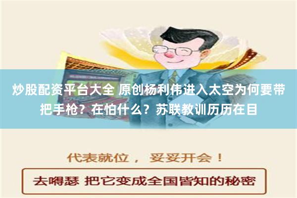 炒股配资平台大全 原创杨利伟进入太空为何要带把手枪？在怕什么？苏联教训历历在目