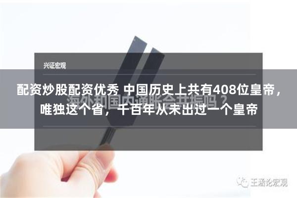 配资炒股配资优秀 中国历史上共有408位皇帝，唯独这个省，千百年从未出过一个皇帝