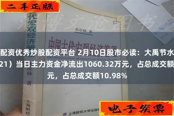 配资优秀炒股配资平台 2月10日股市必读：大禹节水（300021）当日主力资金净流出1060.32万元，占总成交额10.98%