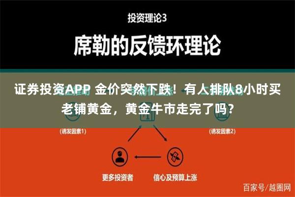 证券投资APP 金价突然下跌！有人排队8小时买老铺黄金，黄金牛市走完了吗？