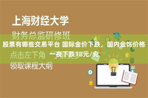 股票有哪些交易平台 国际金价下跌，国内金饰价格一夜下跌18元/克