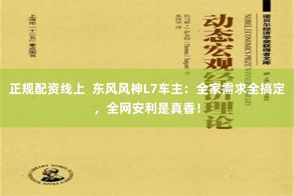 正规配资线上  东风风神L7车主：全家需求全搞定，全网安利是真香！