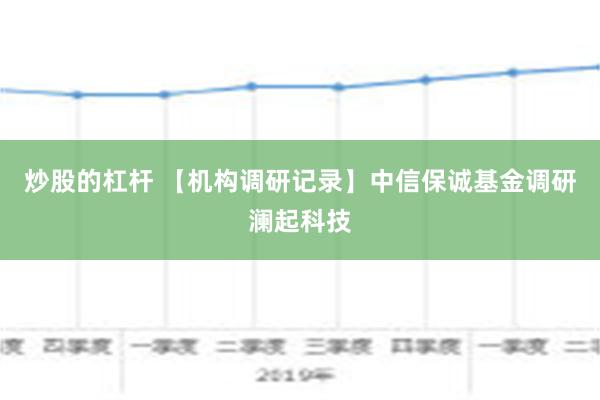 炒股的杠杆 【机构调研记录】中信保诚基金调研澜起科技